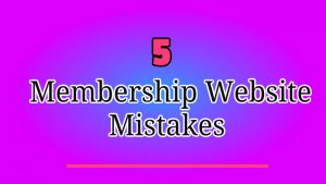 5 Membership Website Mistakes